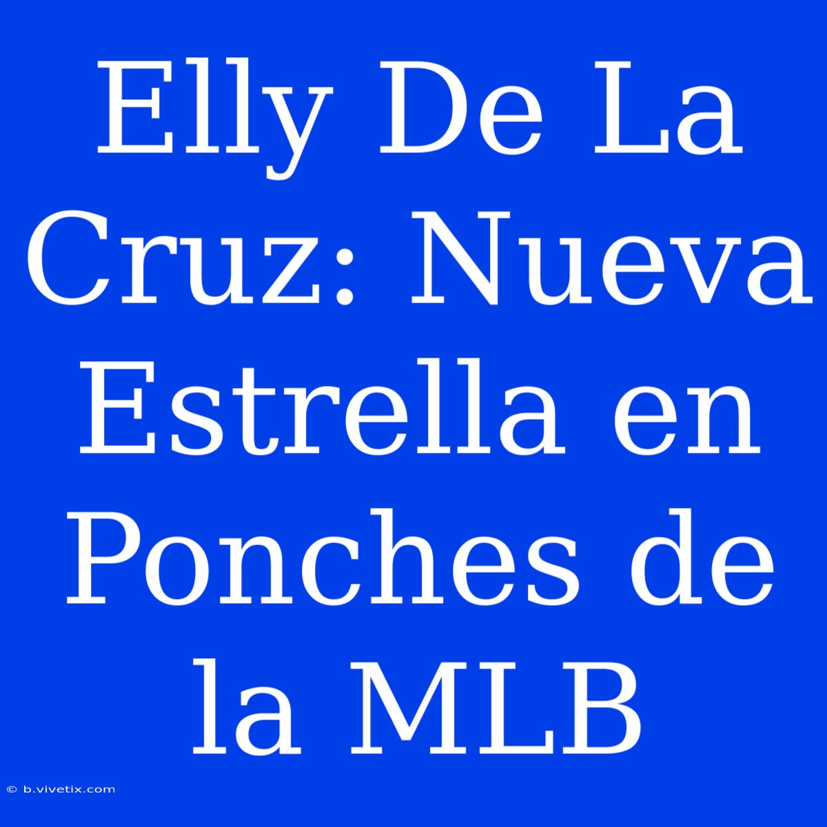 Elly De La Cruz: Nueva Estrella En Ponches De La MLB 