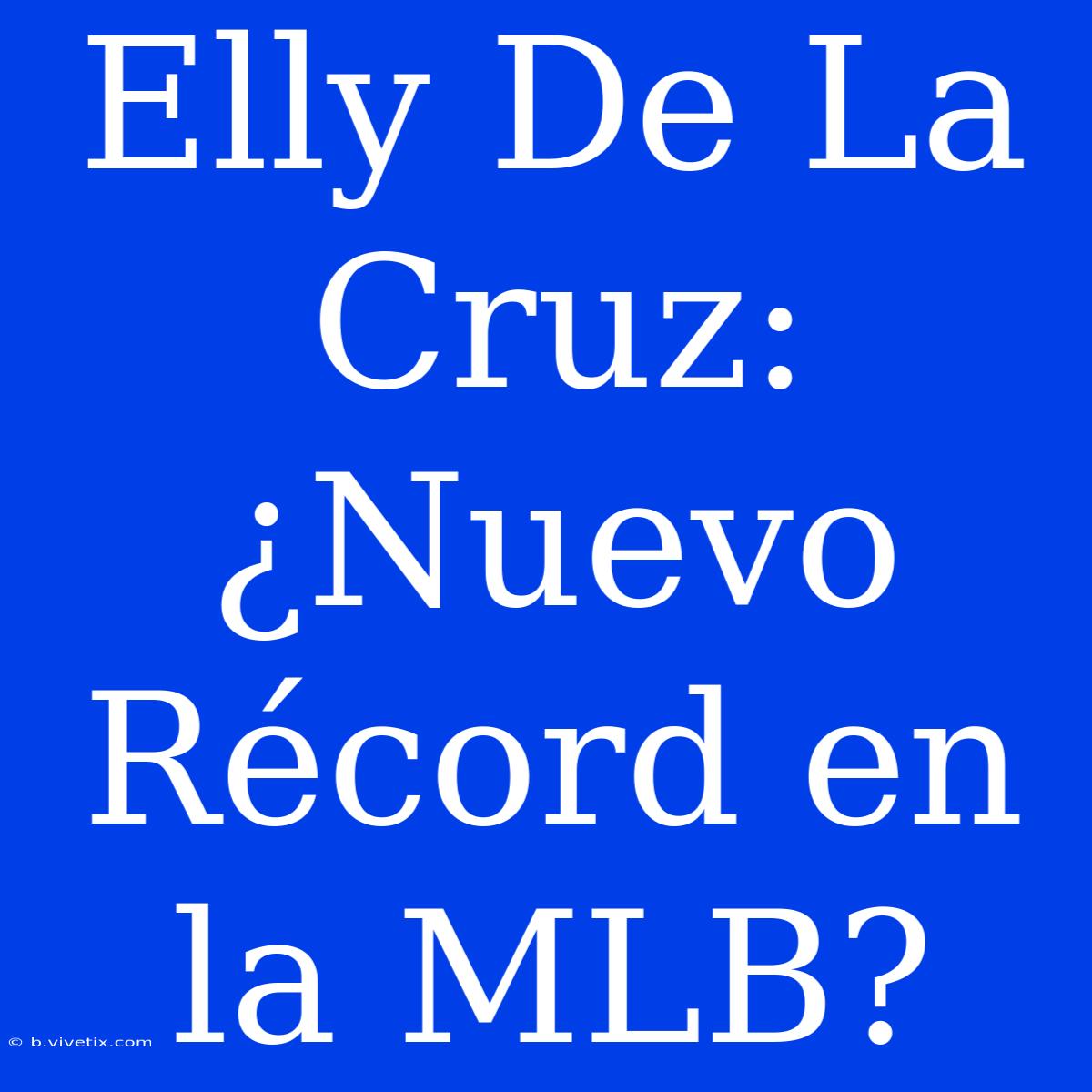 Elly De La Cruz: ¿Nuevo Récord En La MLB?