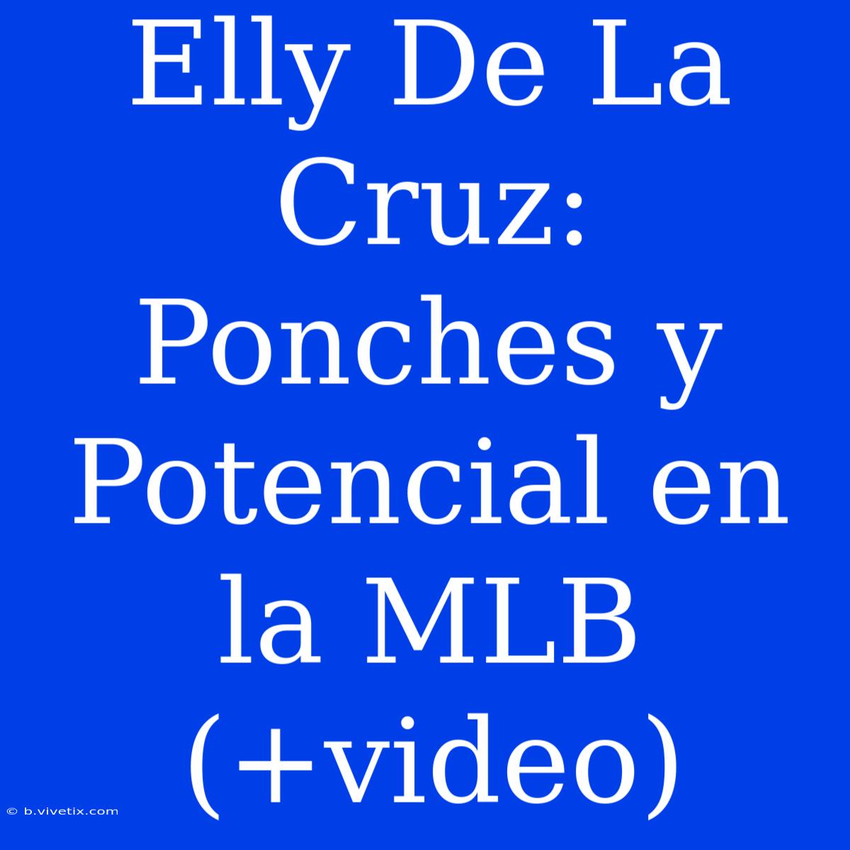 Elly De La Cruz: Ponches Y Potencial En La MLB (+video)