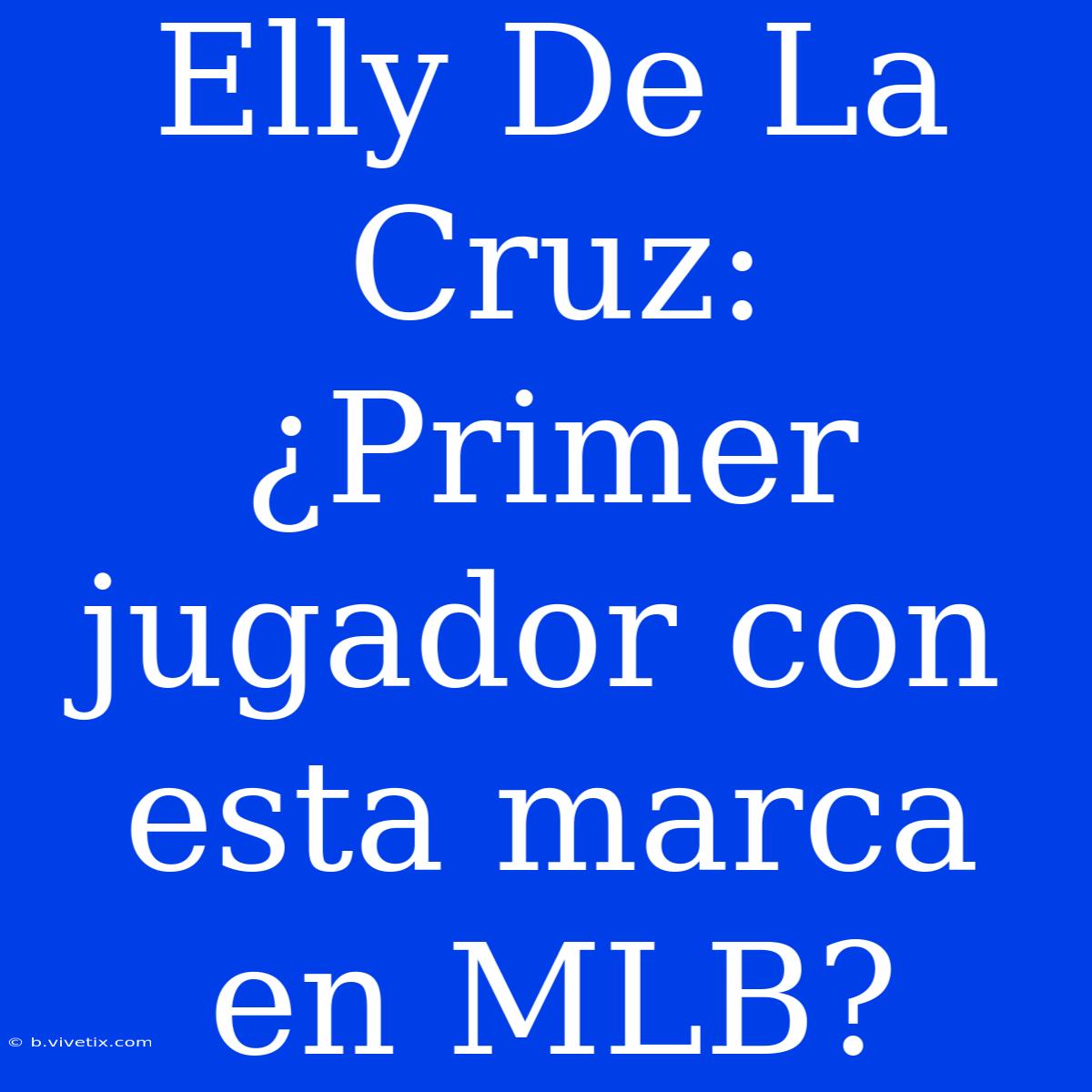 Elly De La Cruz: ¿Primer Jugador Con Esta Marca En MLB?