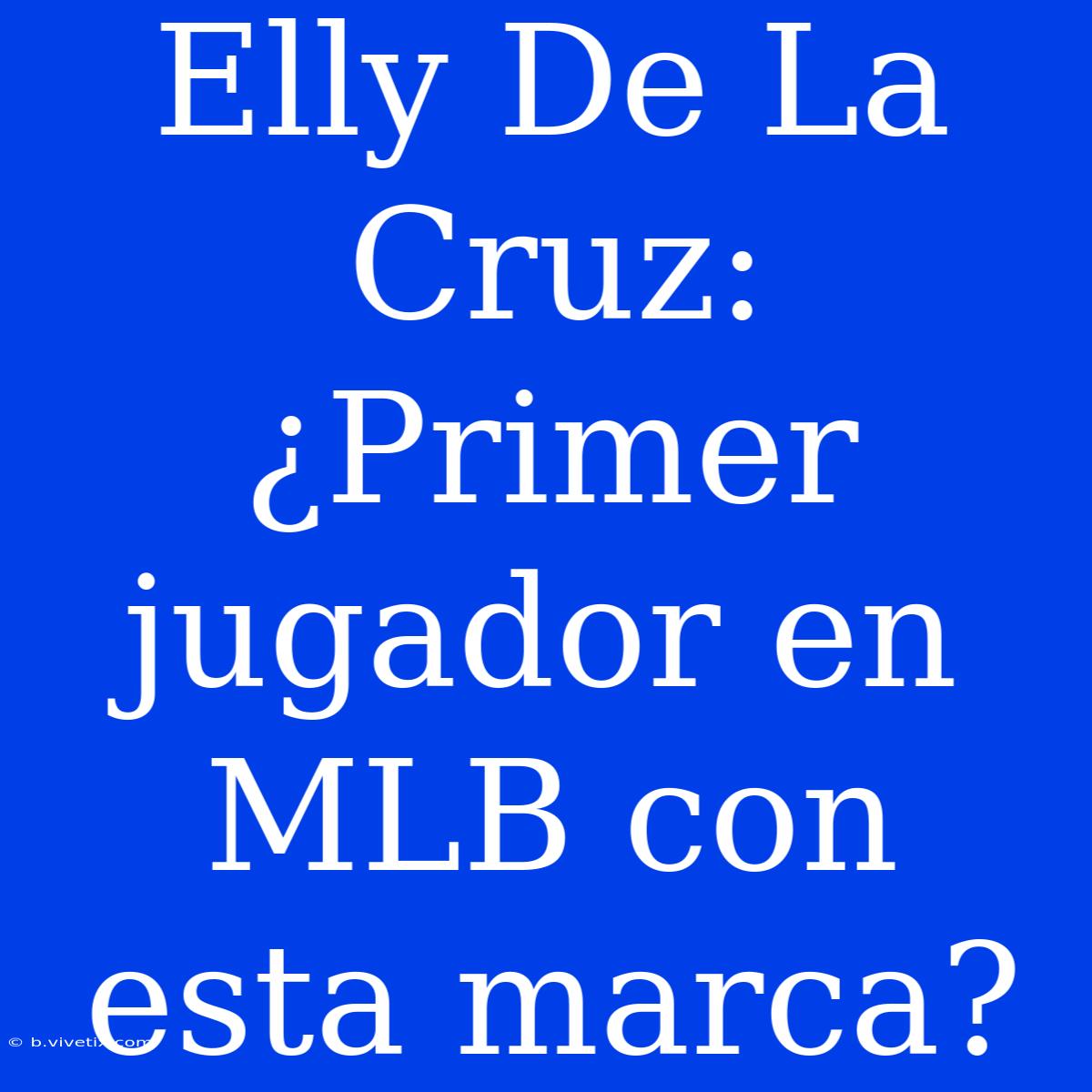 Elly De La Cruz: ¿Primer Jugador En MLB Con Esta Marca?