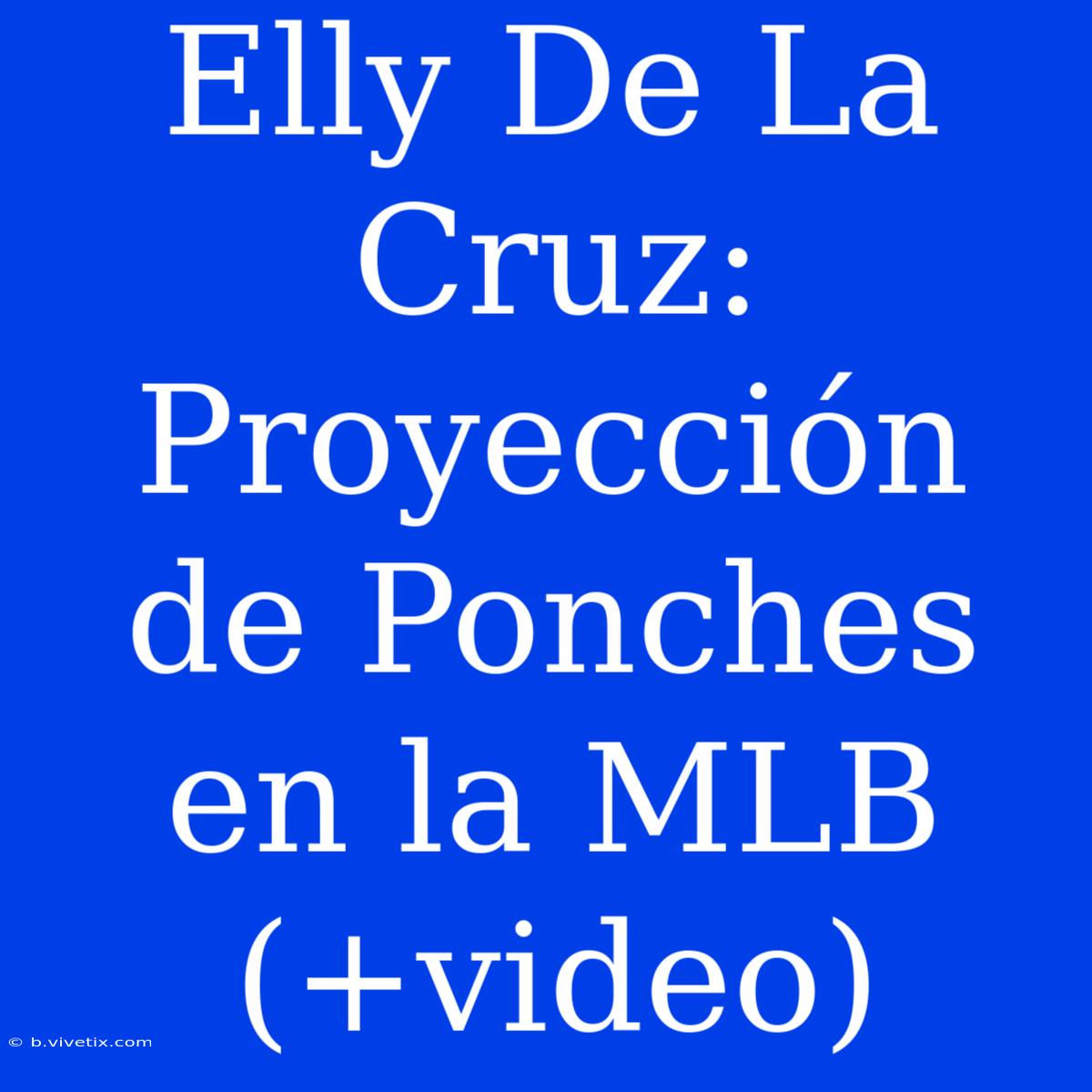 Elly De La Cruz: Proyección De Ponches En La MLB (+video)