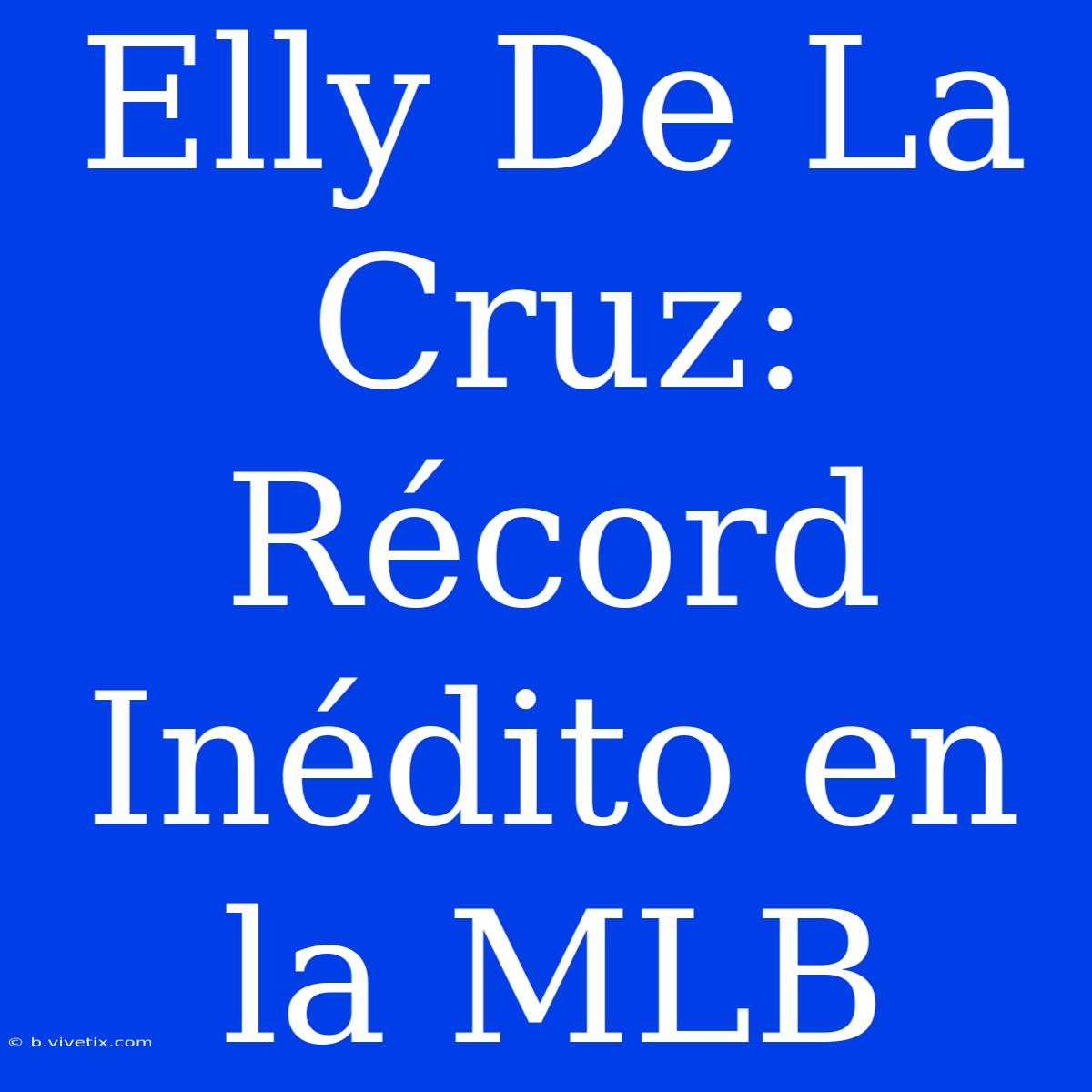 Elly De La Cruz: Récord Inédito En La MLB 