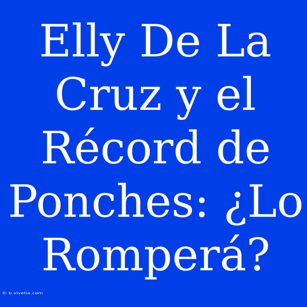 Elly De La Cruz Y El Récord De Ponches: ¿Lo Romperá?