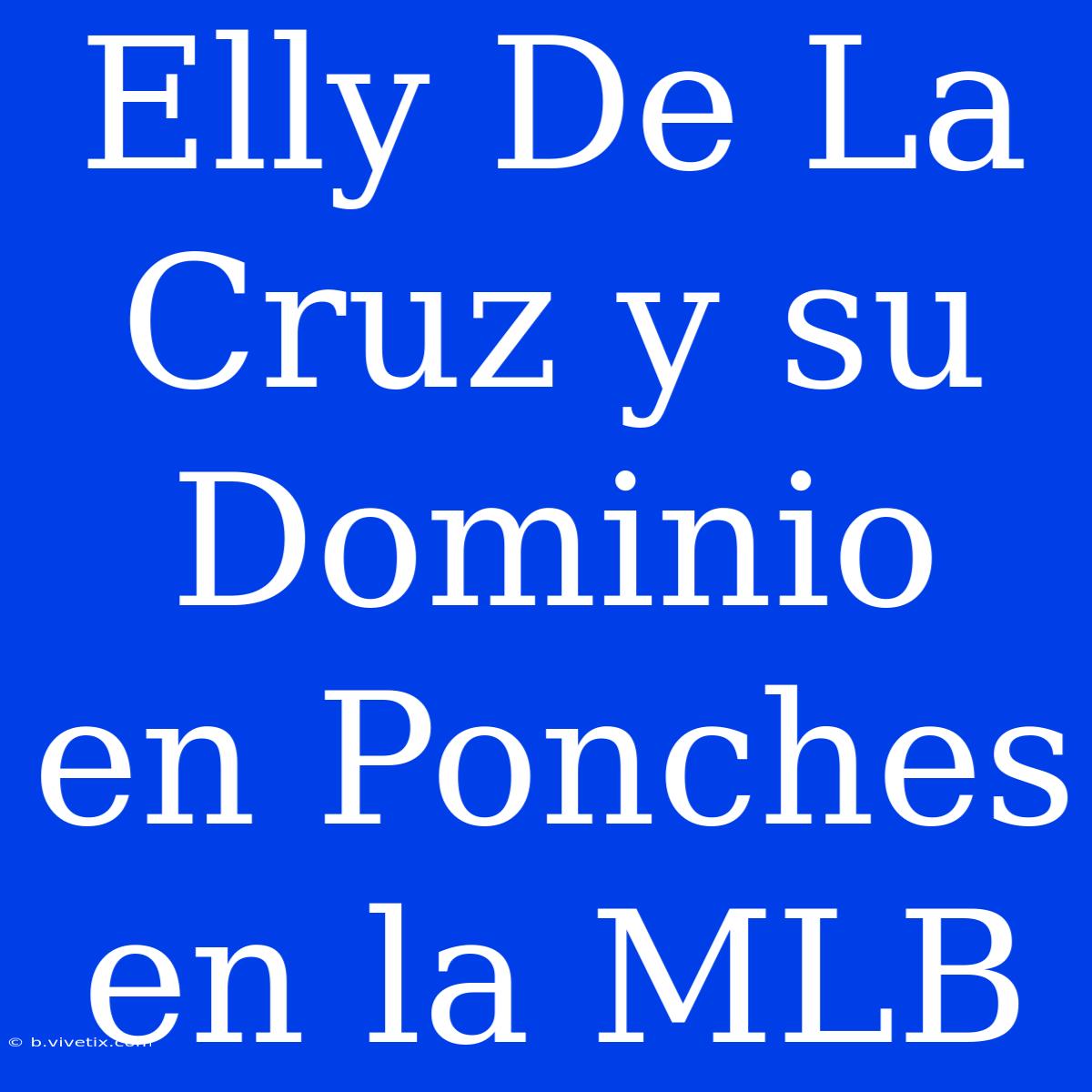 Elly De La Cruz Y Su Dominio En Ponches En La MLB