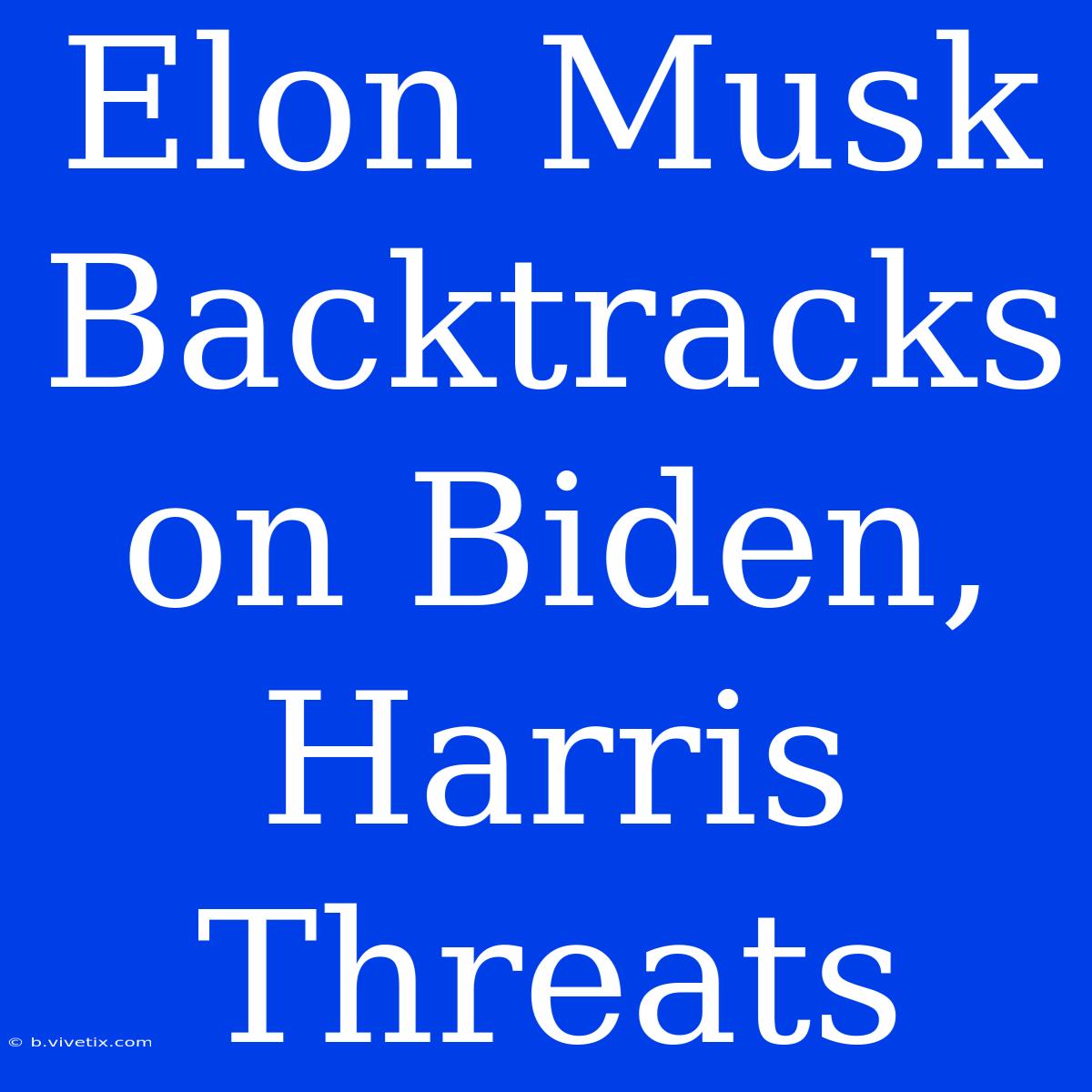 Elon Musk Backtracks On Biden, Harris Threats