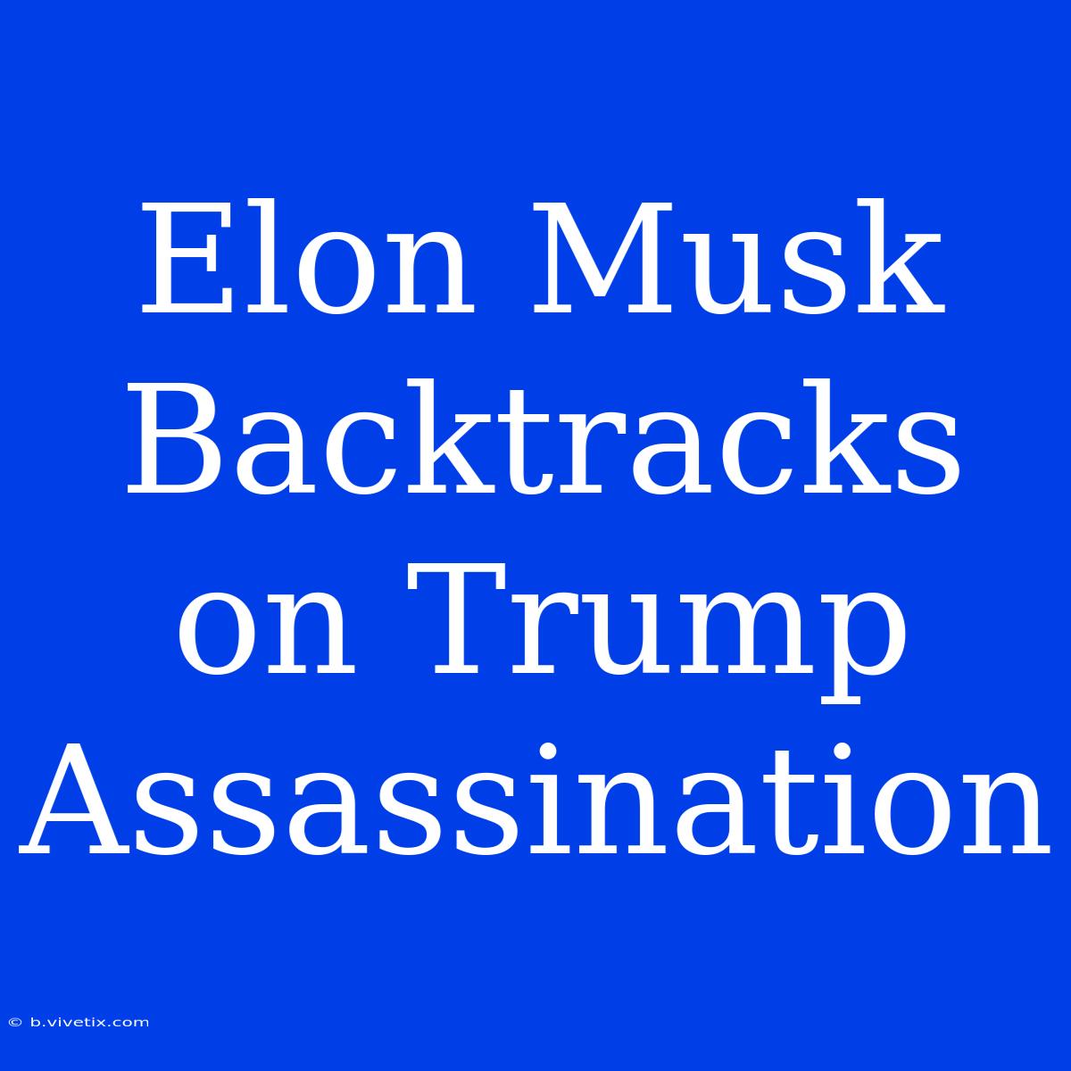 Elon Musk Backtracks On Trump Assassination 