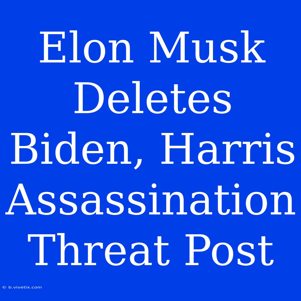 Elon Musk Deletes Biden, Harris Assassination Threat Post 