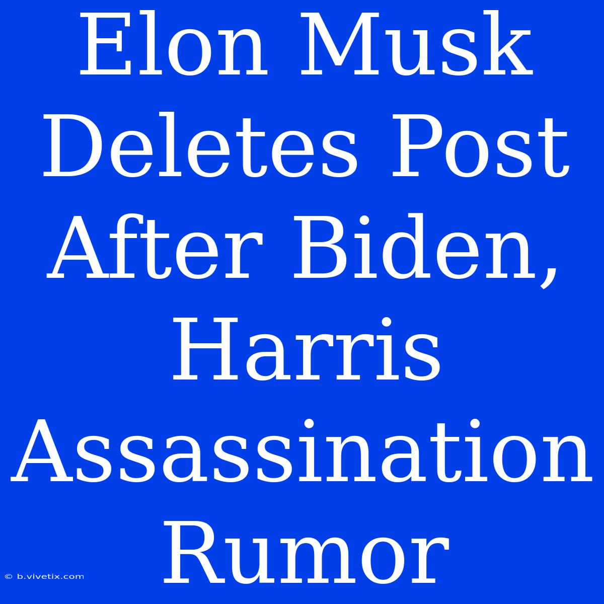 Elon Musk Deletes Post After Biden, Harris Assassination Rumor 