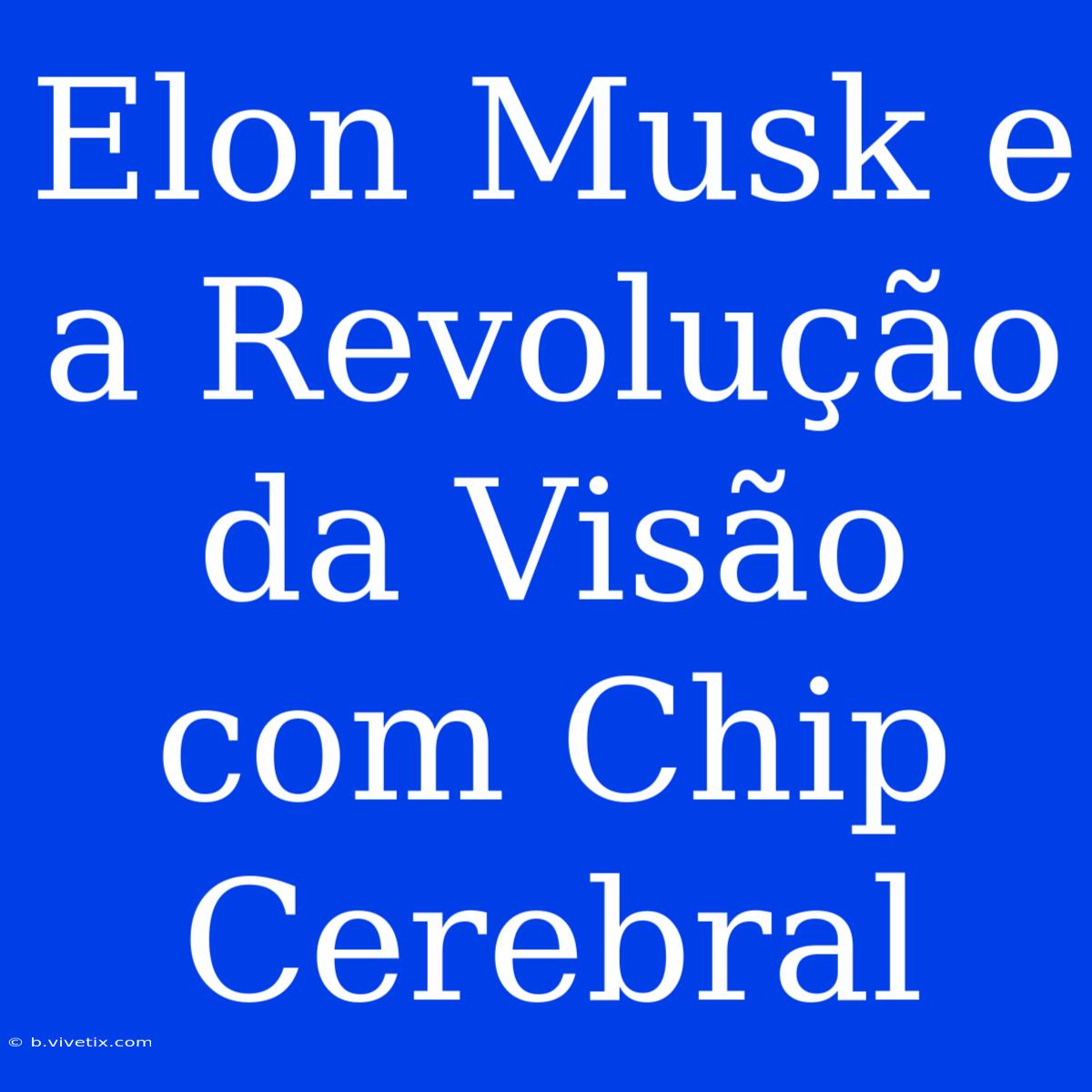 Elon Musk E A Revolução Da Visão Com Chip Cerebral