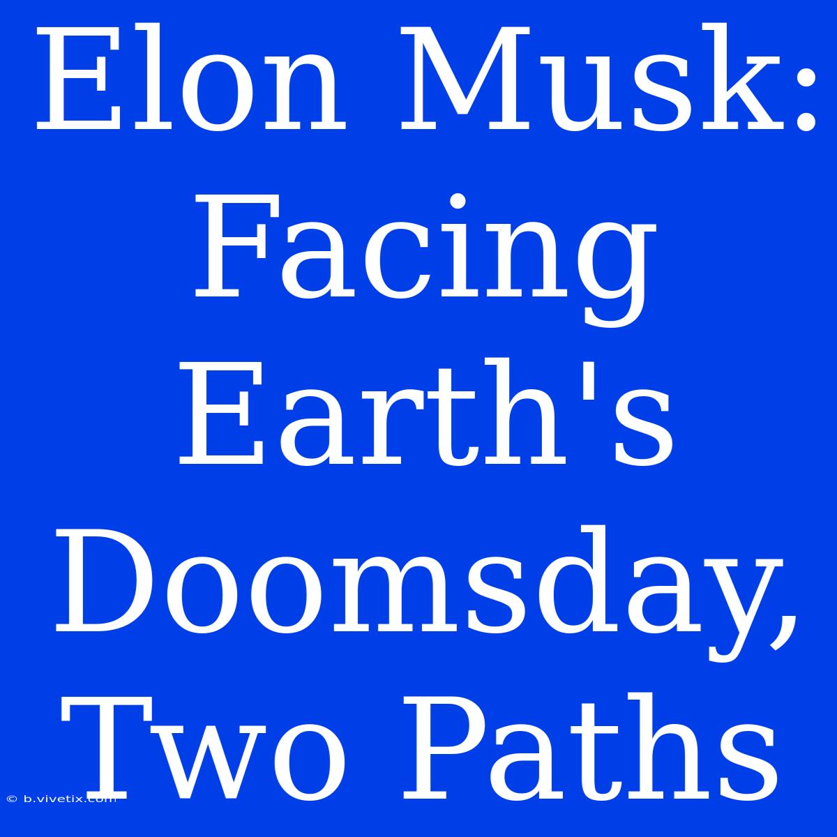 Elon Musk: Facing Earth's Doomsday, Two Paths 