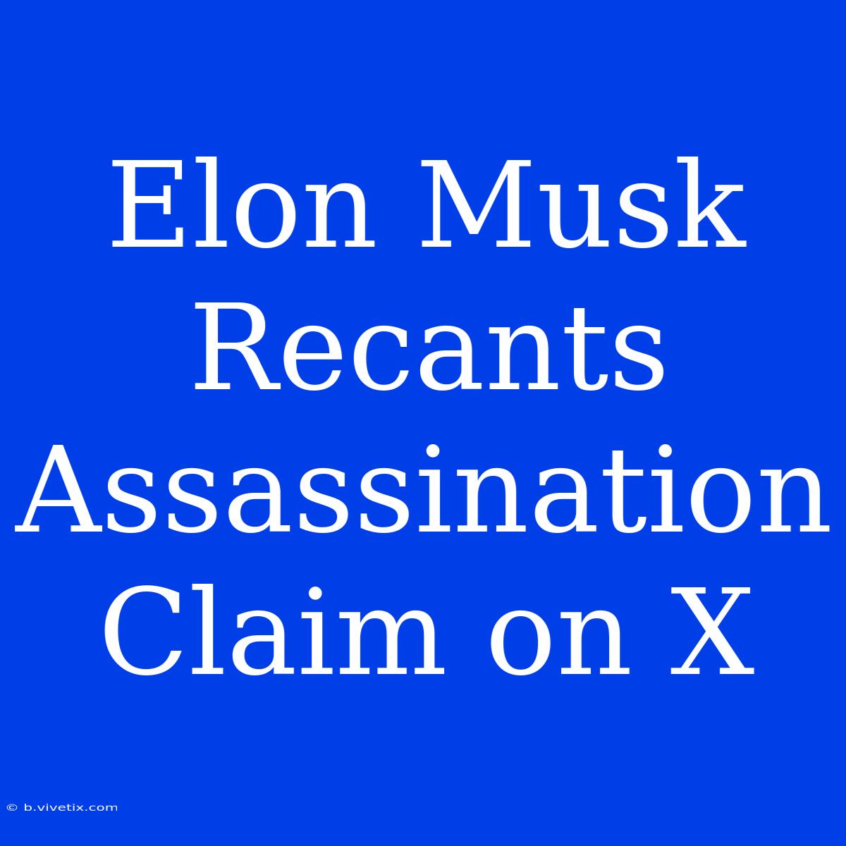 Elon Musk Recants Assassination Claim On X