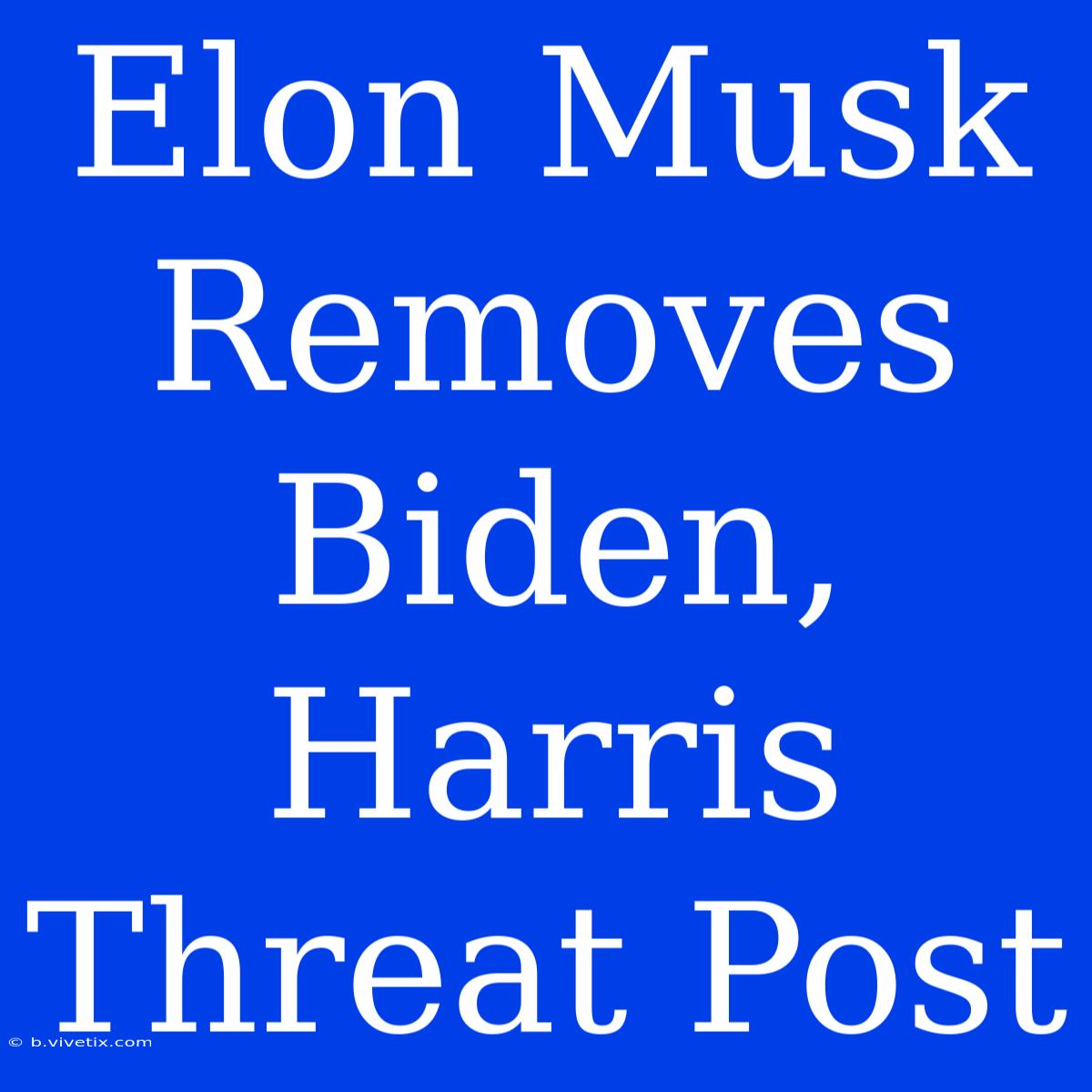 Elon Musk Removes Biden, Harris Threat Post