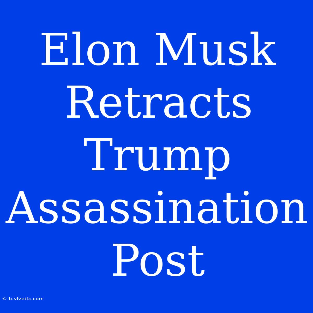 Elon Musk Retracts Trump Assassination Post