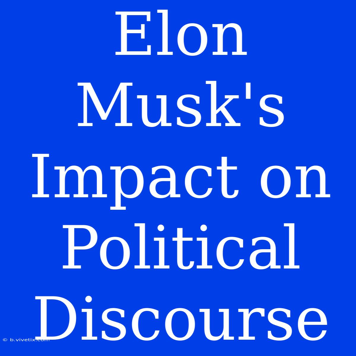 Elon Musk's Impact On Political Discourse