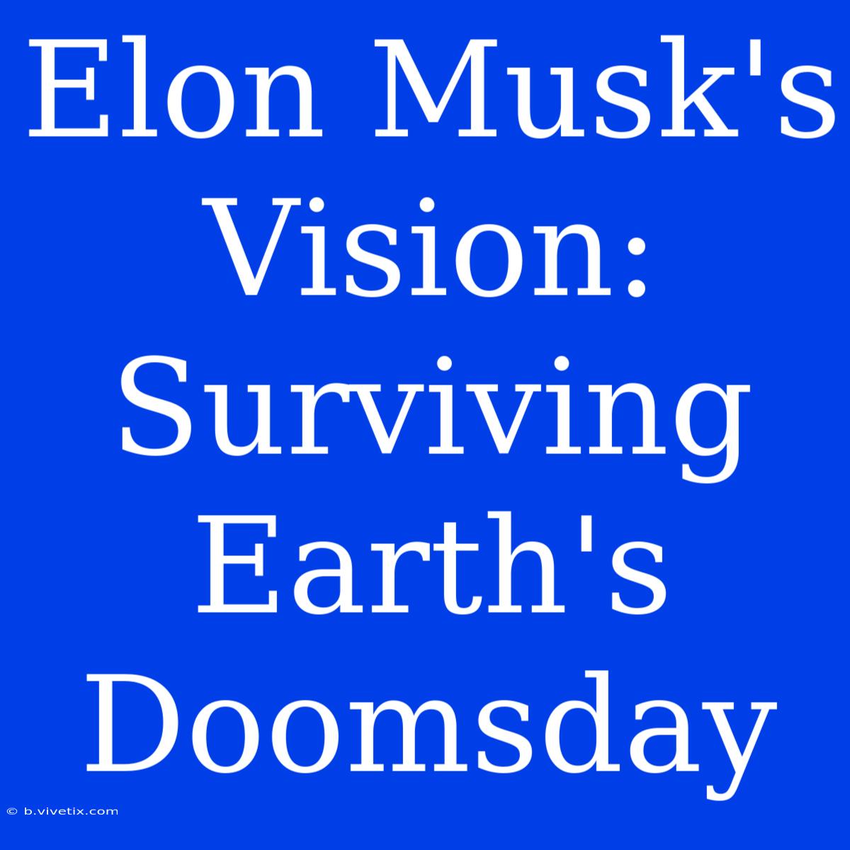 Elon Musk's Vision: Surviving Earth's Doomsday