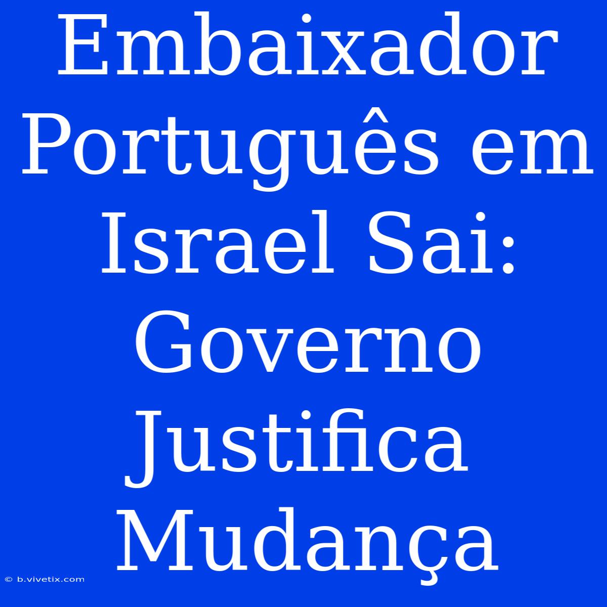 Embaixador Português Em Israel Sai: Governo Justifica Mudança