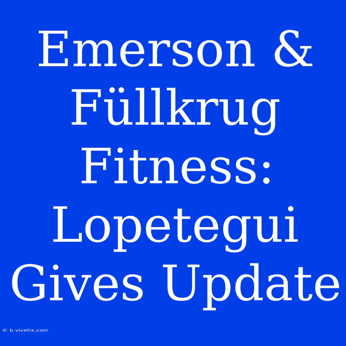 Emerson & Füllkrug Fitness: Lopetegui Gives Update