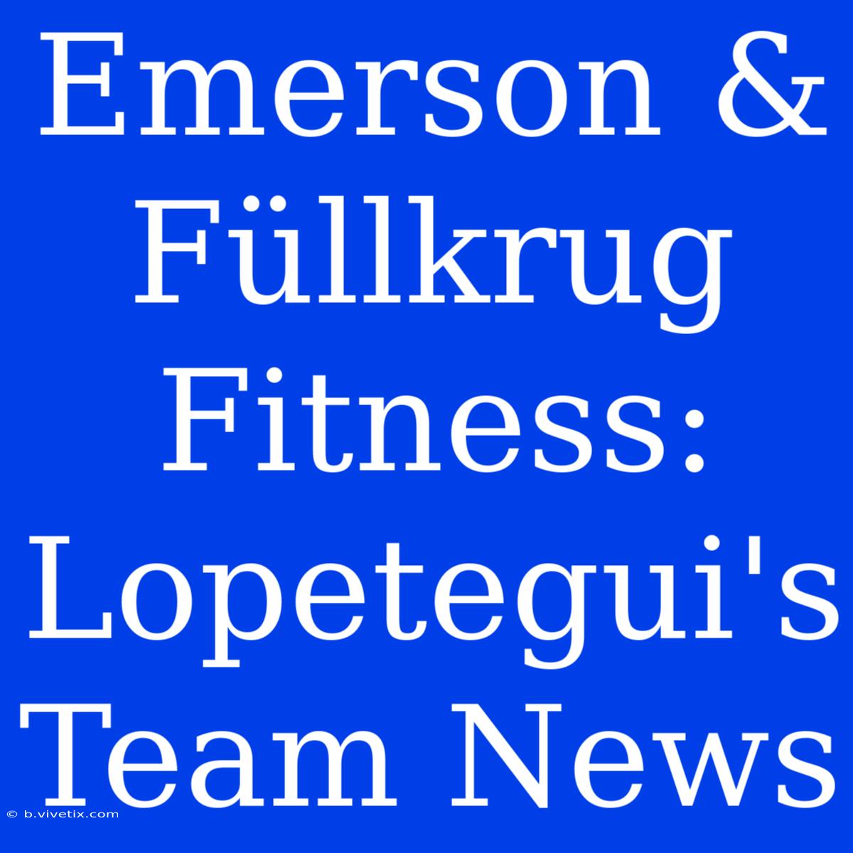 Emerson & Füllkrug Fitness: Lopetegui's Team News