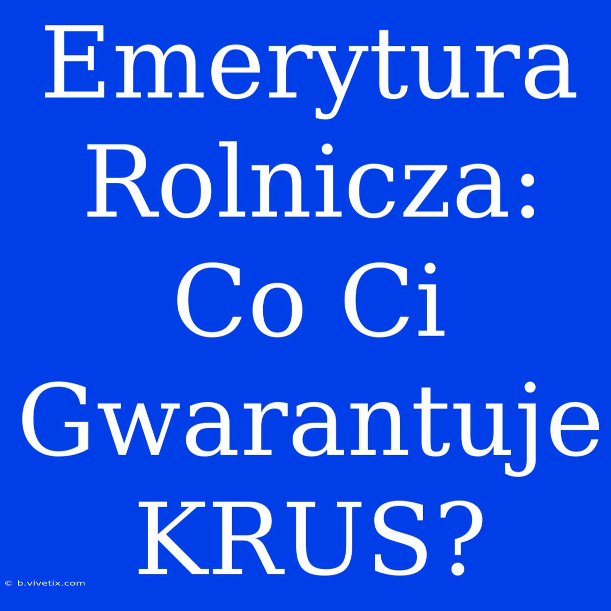 Emerytura Rolnicza: Co Ci Gwarantuje KRUS?