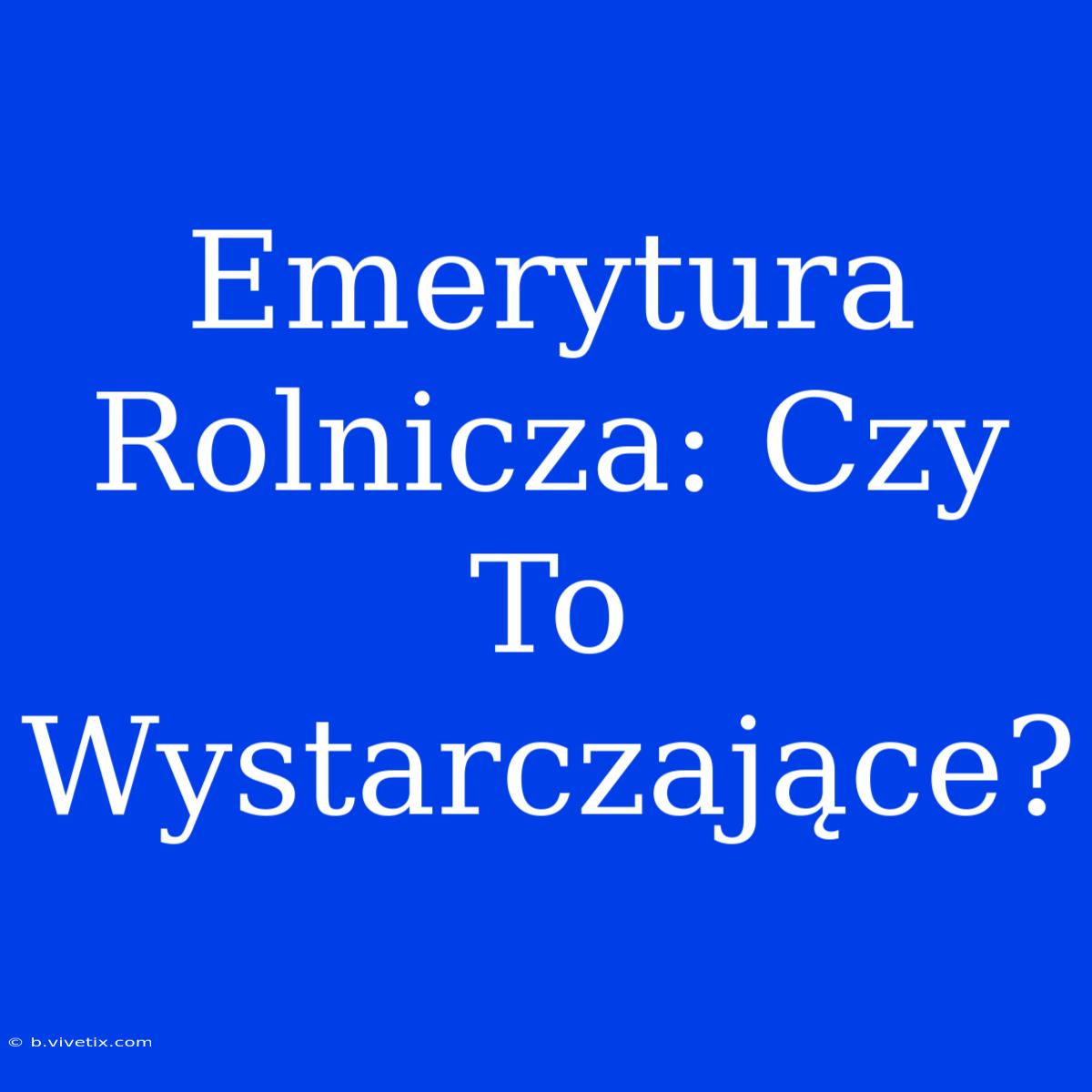 Emerytura Rolnicza: Czy To Wystarczające?