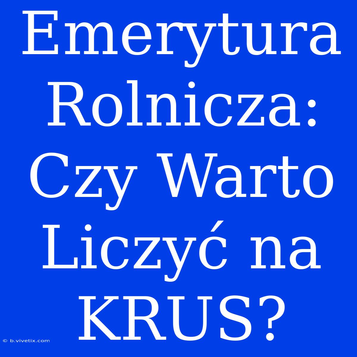 Emerytura Rolnicza: Czy Warto Liczyć Na KRUS?