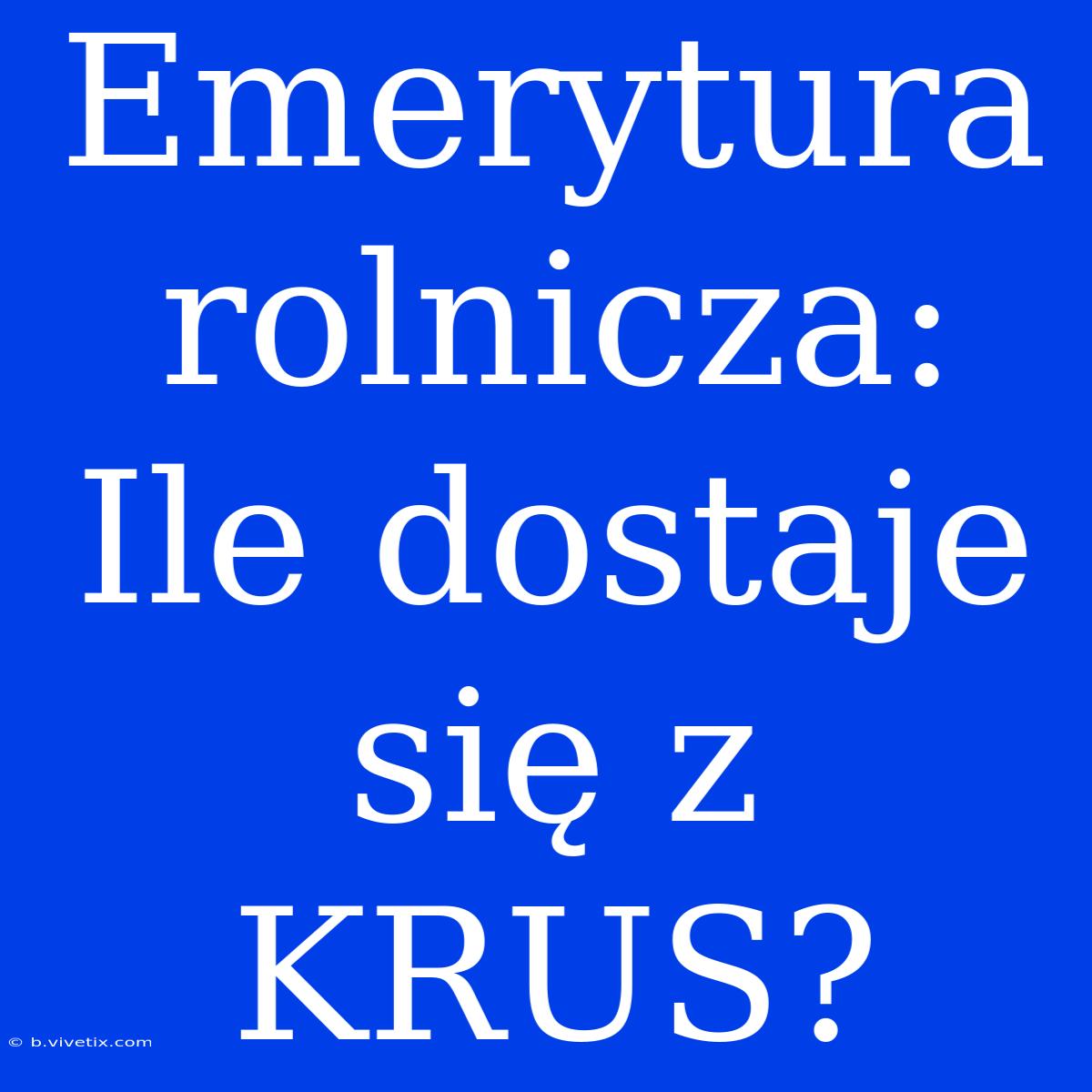 Emerytura Rolnicza: Ile Dostaje Się Z KRUS?