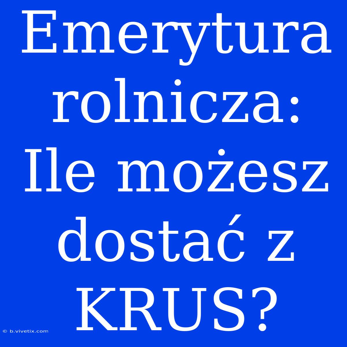 Emerytura Rolnicza: Ile Możesz Dostać Z KRUS?