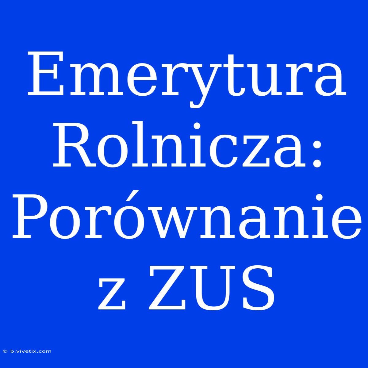 Emerytura Rolnicza: Porównanie Z ZUS