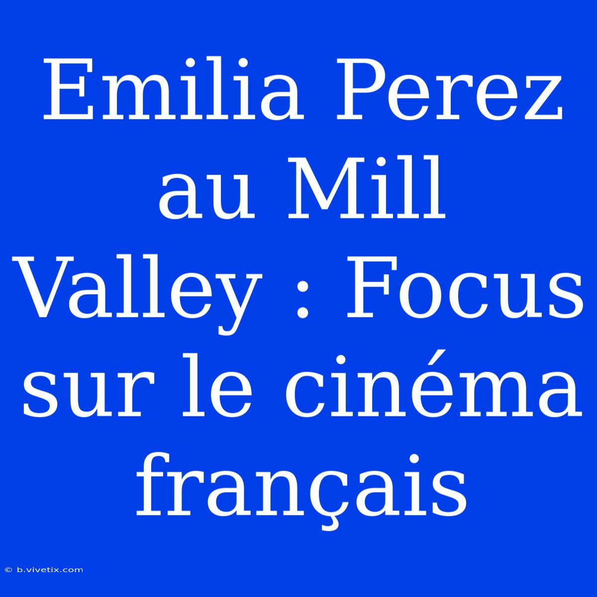 Emilia Perez Au Mill Valley : Focus Sur Le Cinéma Français