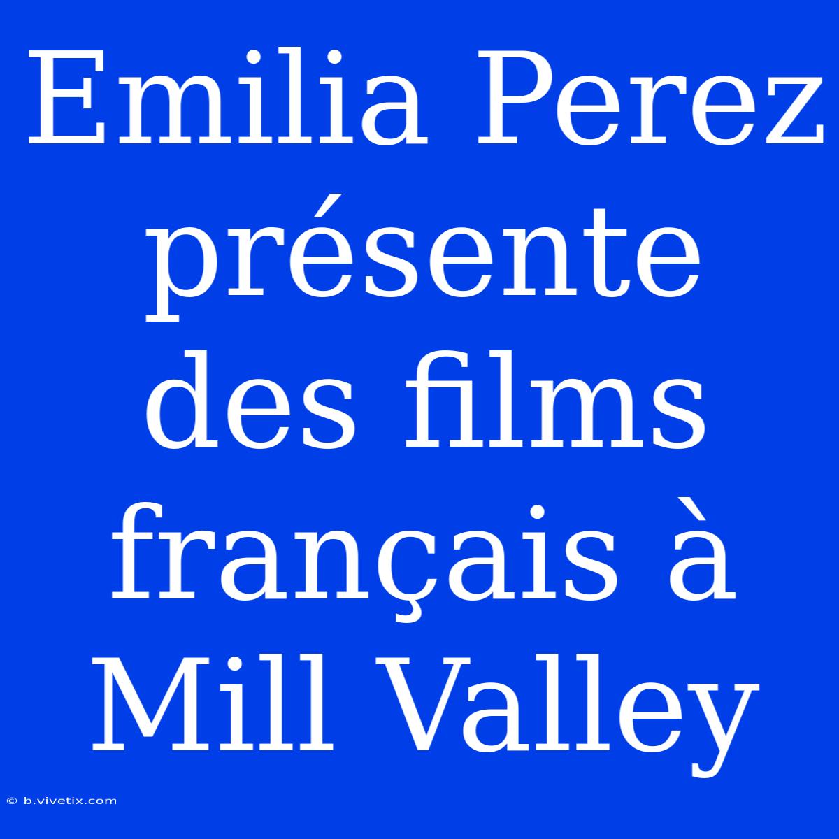 Emilia Perez Présente Des Films Français À Mill Valley