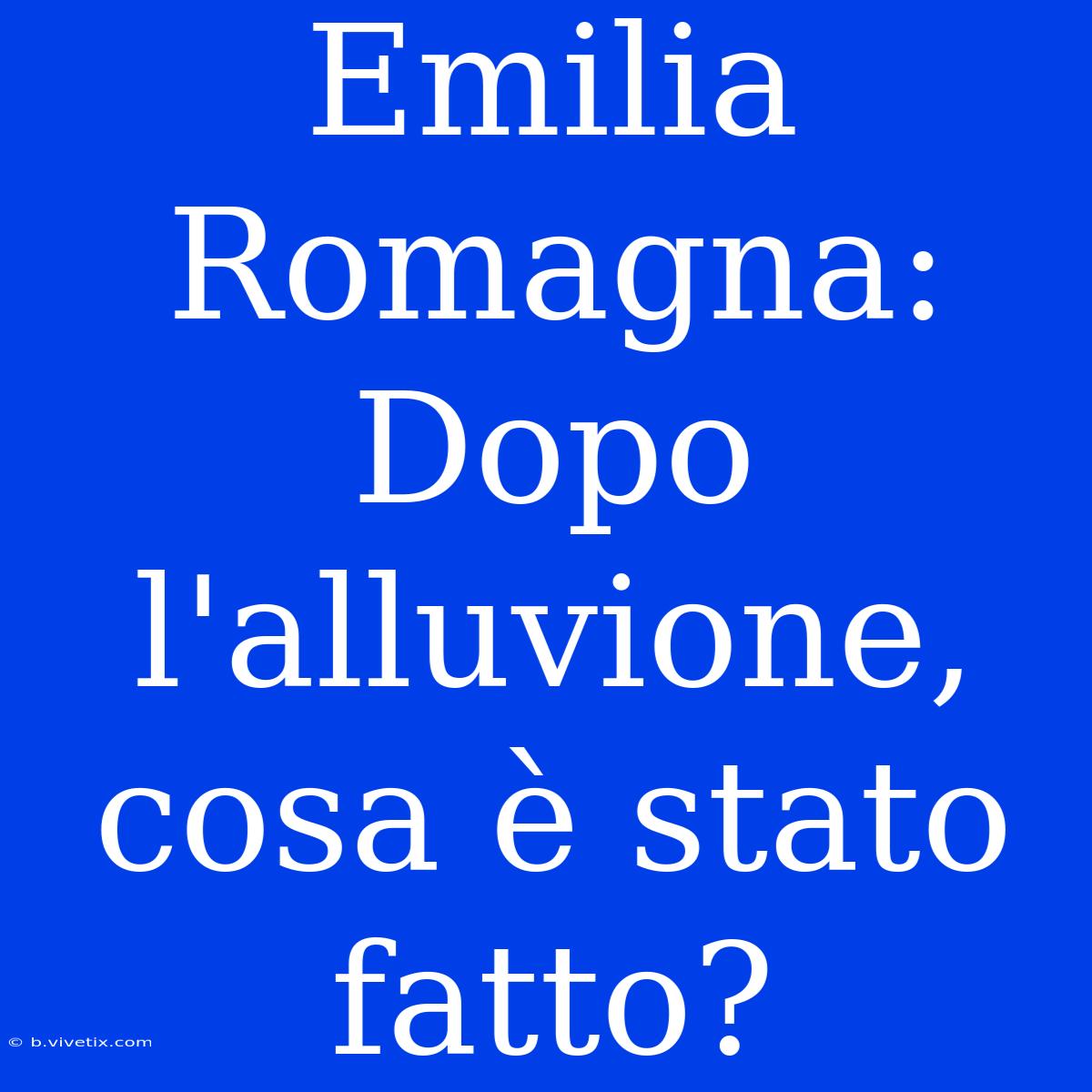 Emilia Romagna: Dopo L'alluvione, Cosa È Stato Fatto?