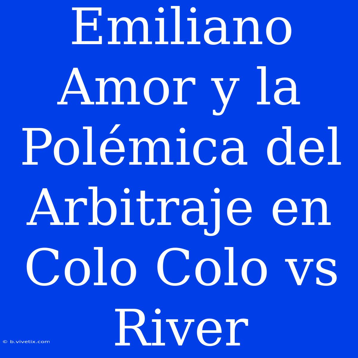 Emiliano Amor Y La Polémica Del Arbitraje En Colo Colo Vs River