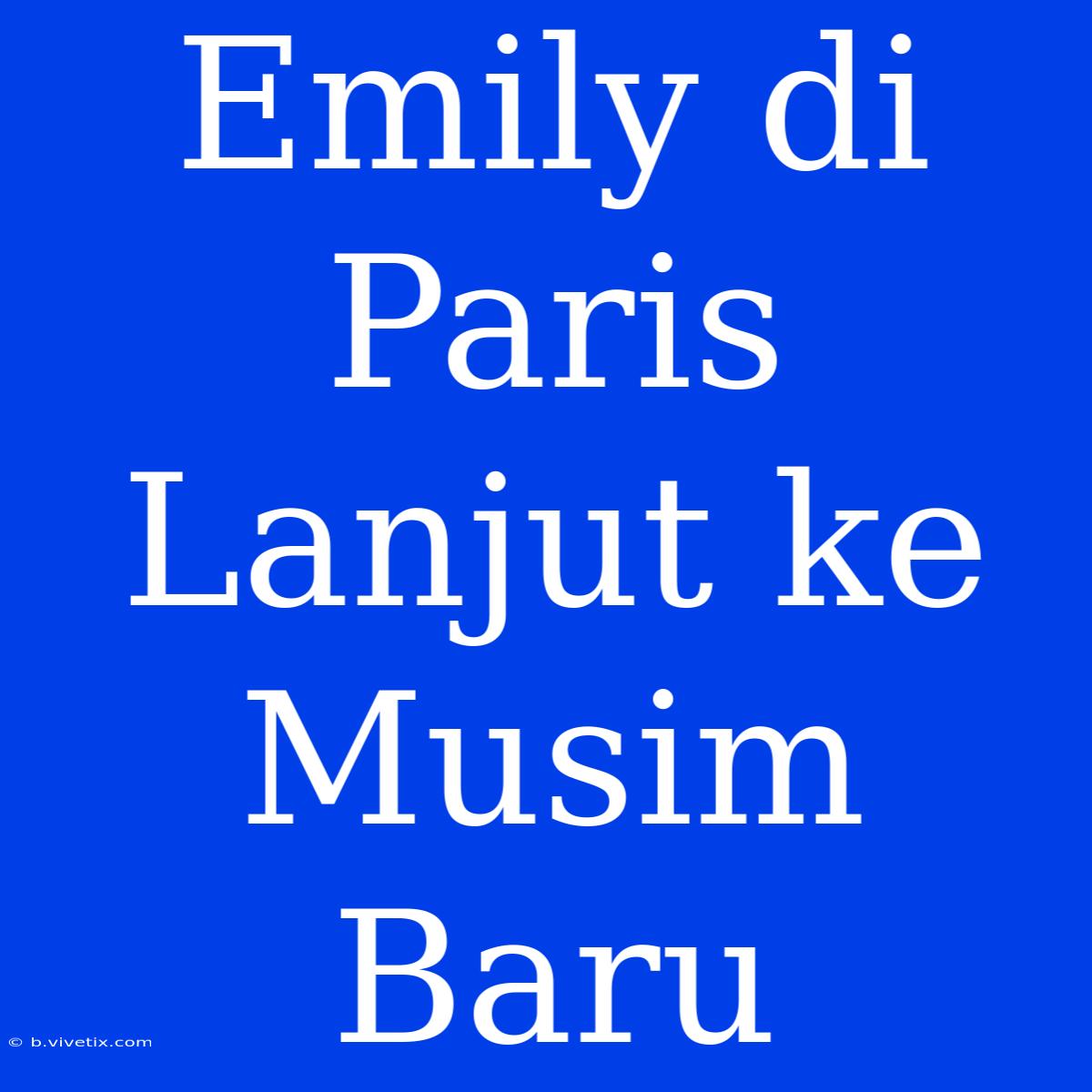 Emily Di Paris Lanjut Ke Musim Baru