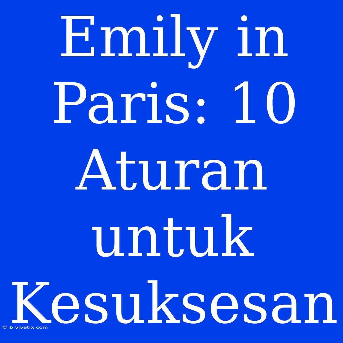 Emily In Paris: 10 Aturan Untuk Kesuksesan