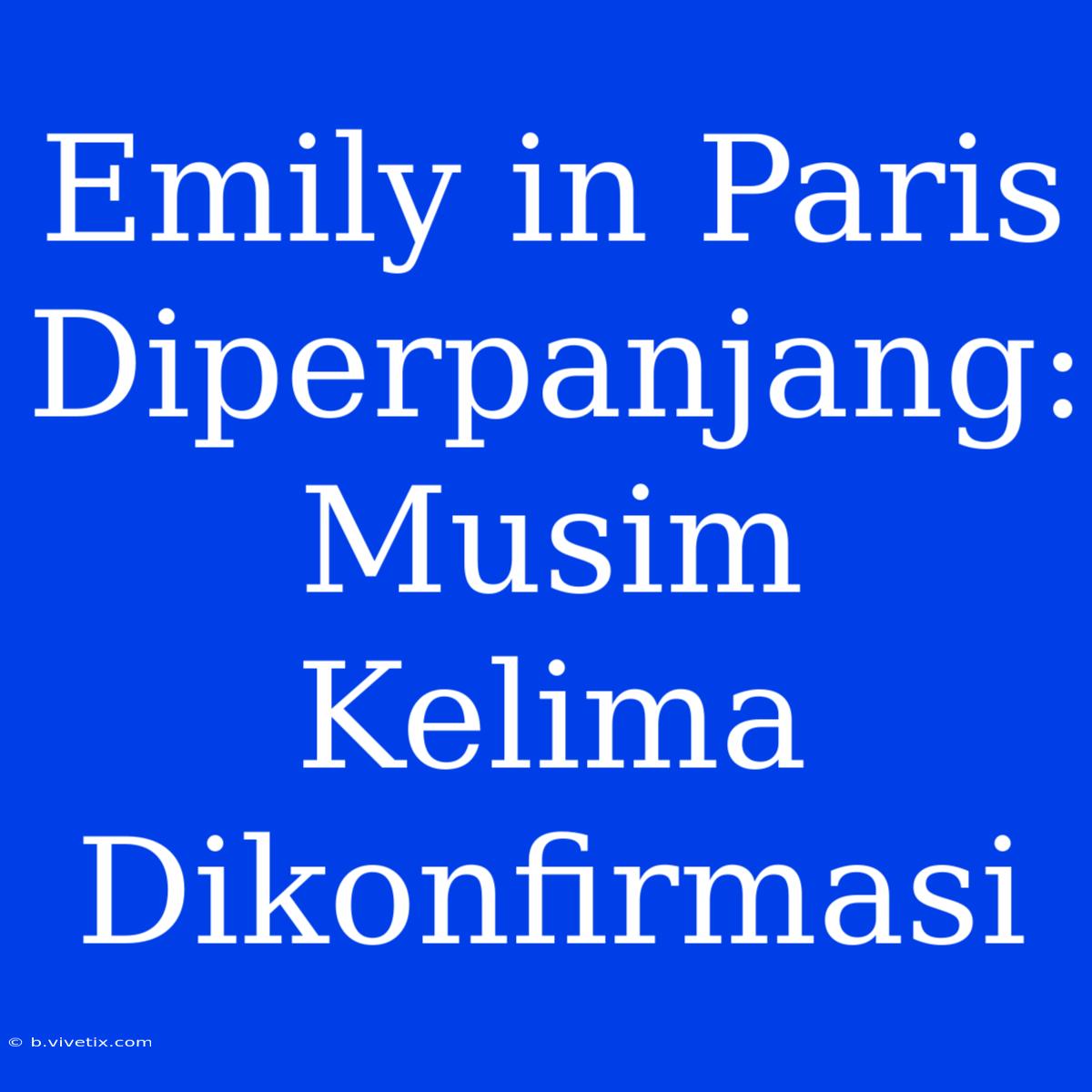 Emily In Paris Diperpanjang: Musim Kelima Dikonfirmasi