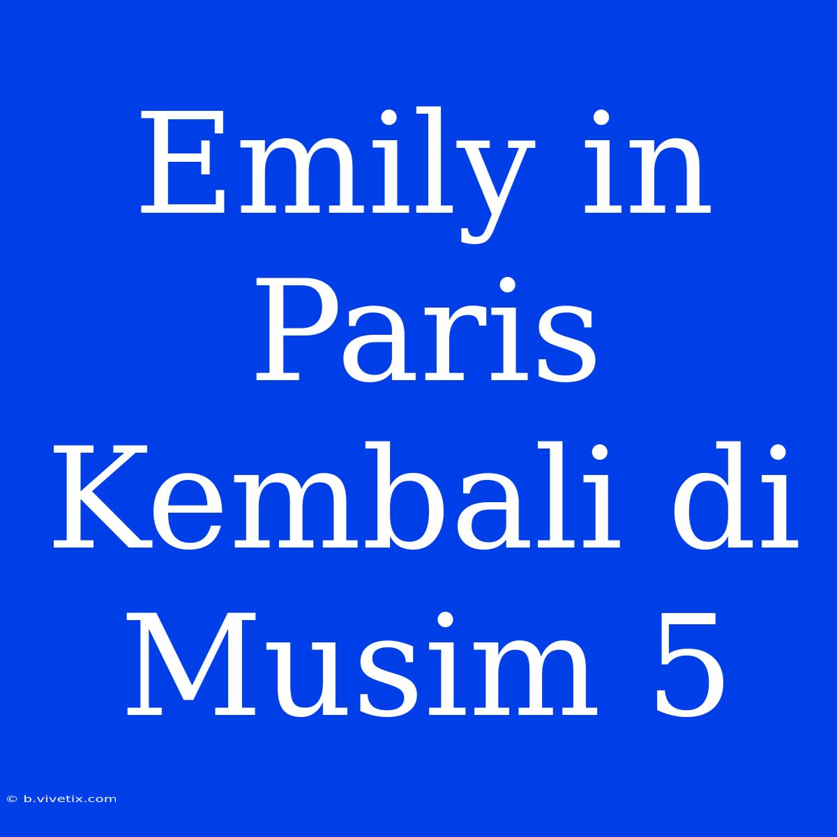 Emily In Paris Kembali Di Musim 5