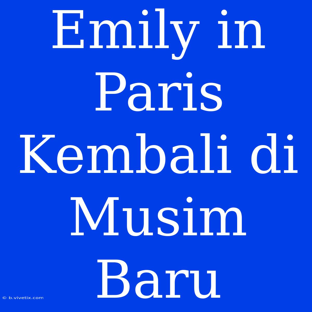 Emily In Paris Kembali Di Musim Baru