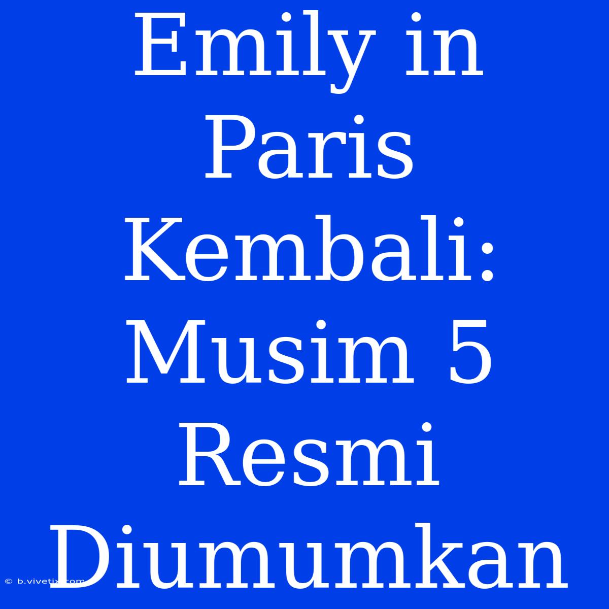 Emily In Paris Kembali: Musim 5 Resmi Diumumkan