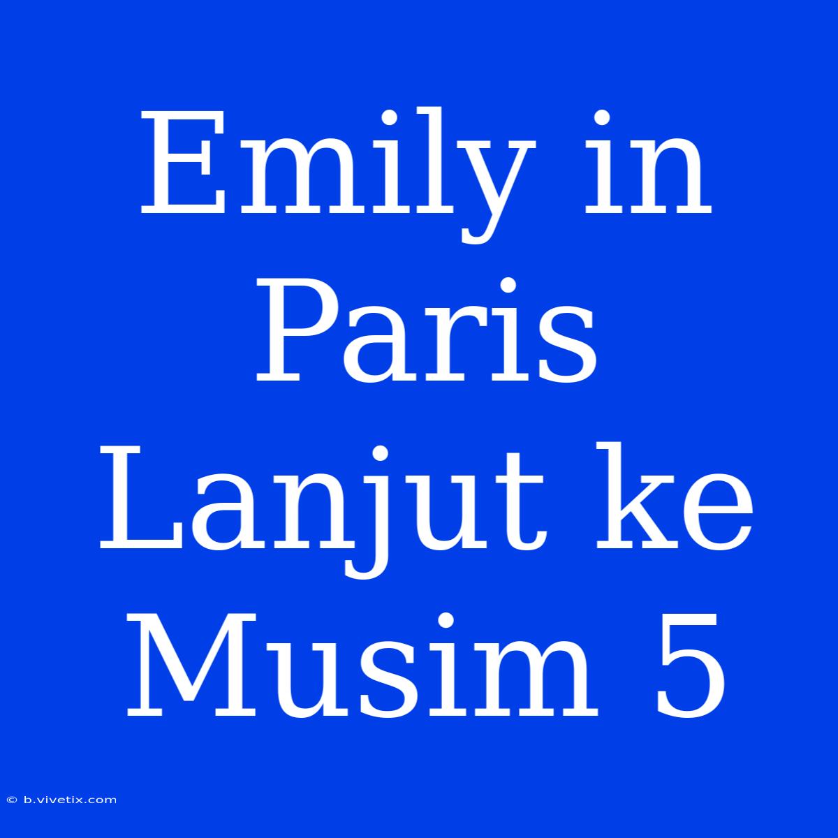 Emily In Paris Lanjut Ke Musim 5