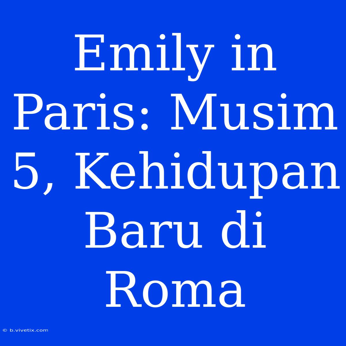 Emily In Paris: Musim 5, Kehidupan Baru Di Roma