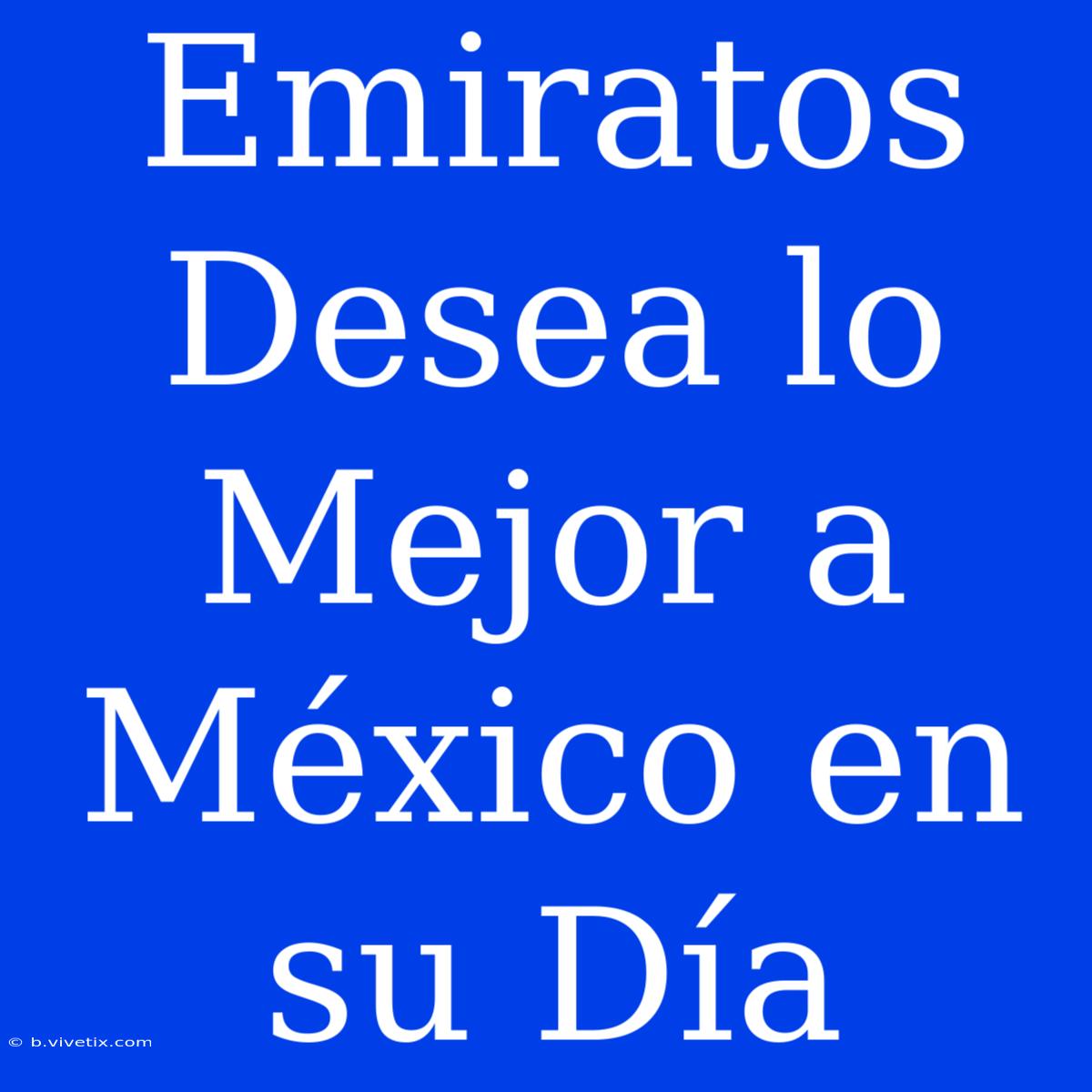 Emiratos Desea Lo Mejor A México En Su Día