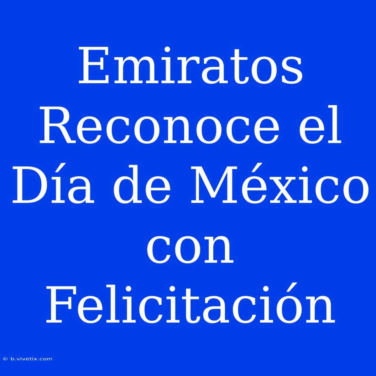 Emiratos Reconoce El Día De México Con Felicitación