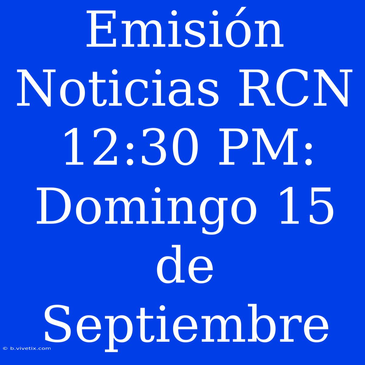 Emisión Noticias RCN 12:30 PM: Domingo 15 De Septiembre