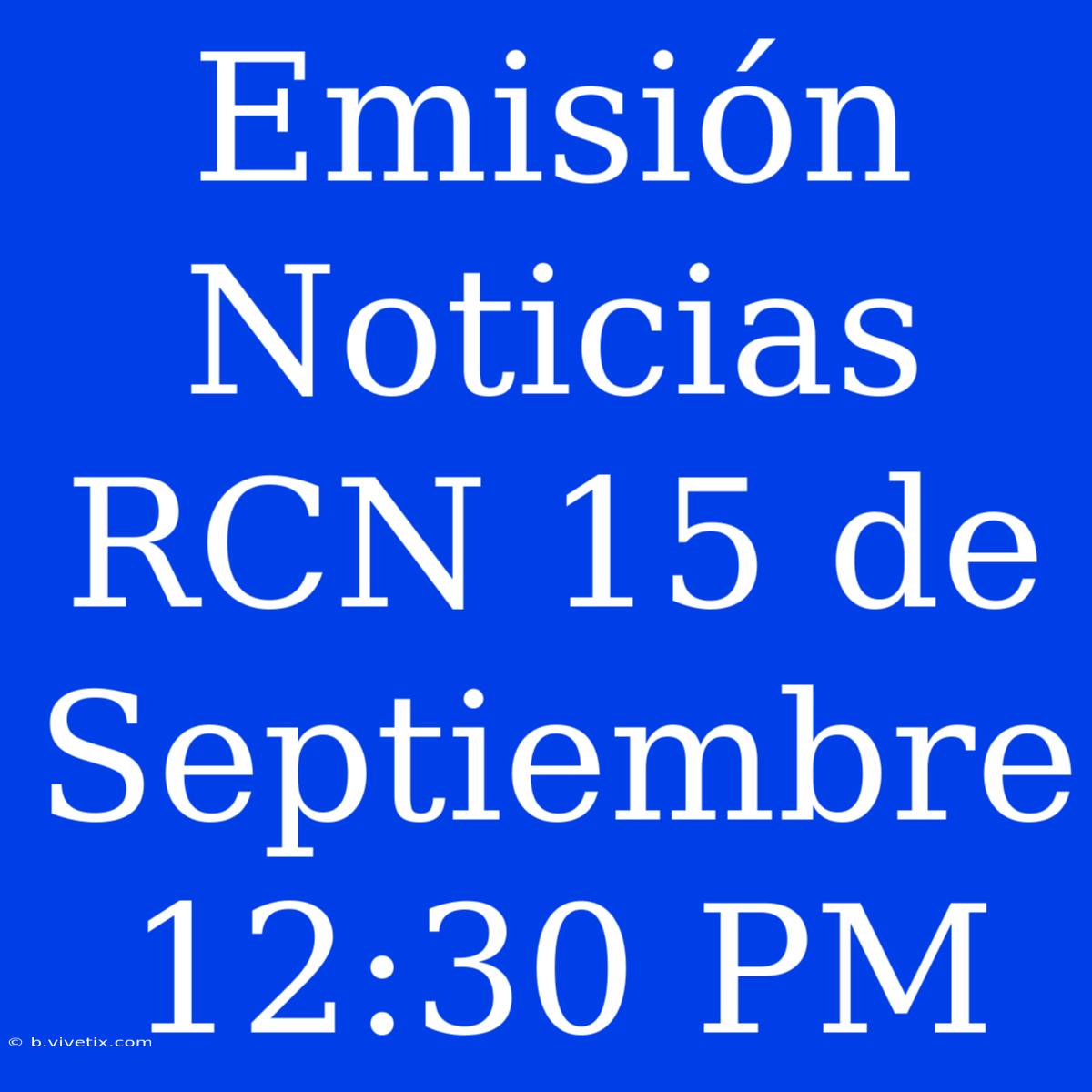 Emisión Noticias RCN 15 De Septiembre 12:30 PM