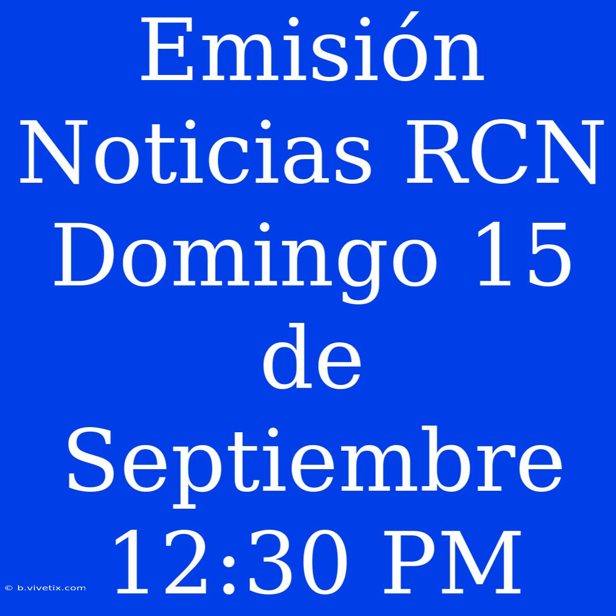 Emisión Noticias RCN Domingo 15 De Septiembre 12:30 PM