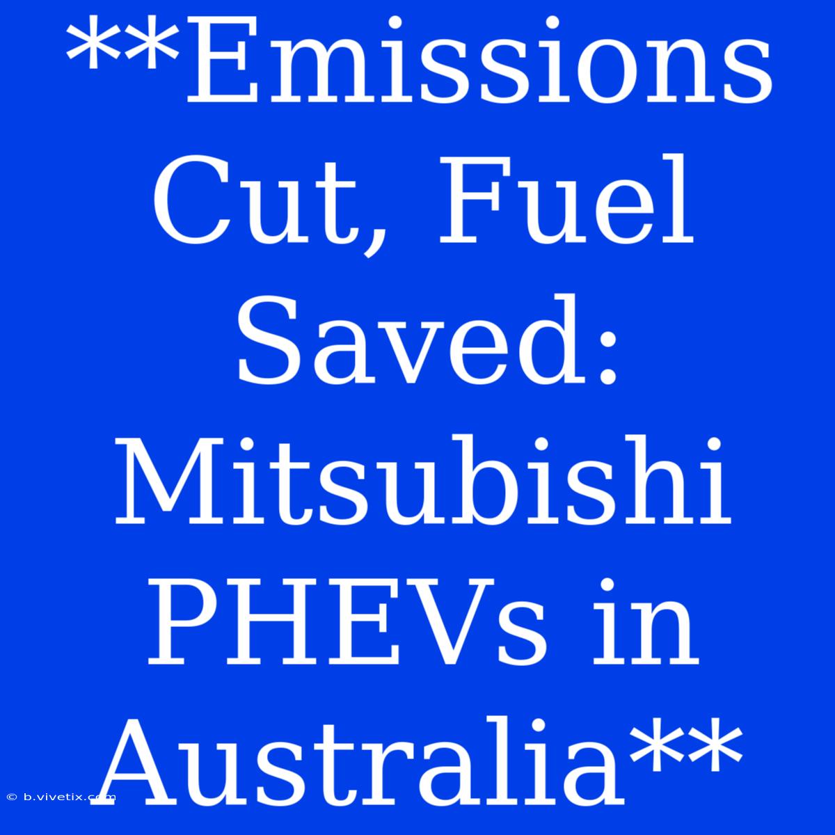 **Emissions Cut, Fuel Saved: Mitsubishi PHEVs In Australia**