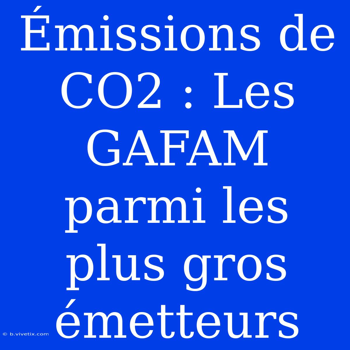 Émissions De CO2 : Les GAFAM Parmi Les Plus Gros Émetteurs