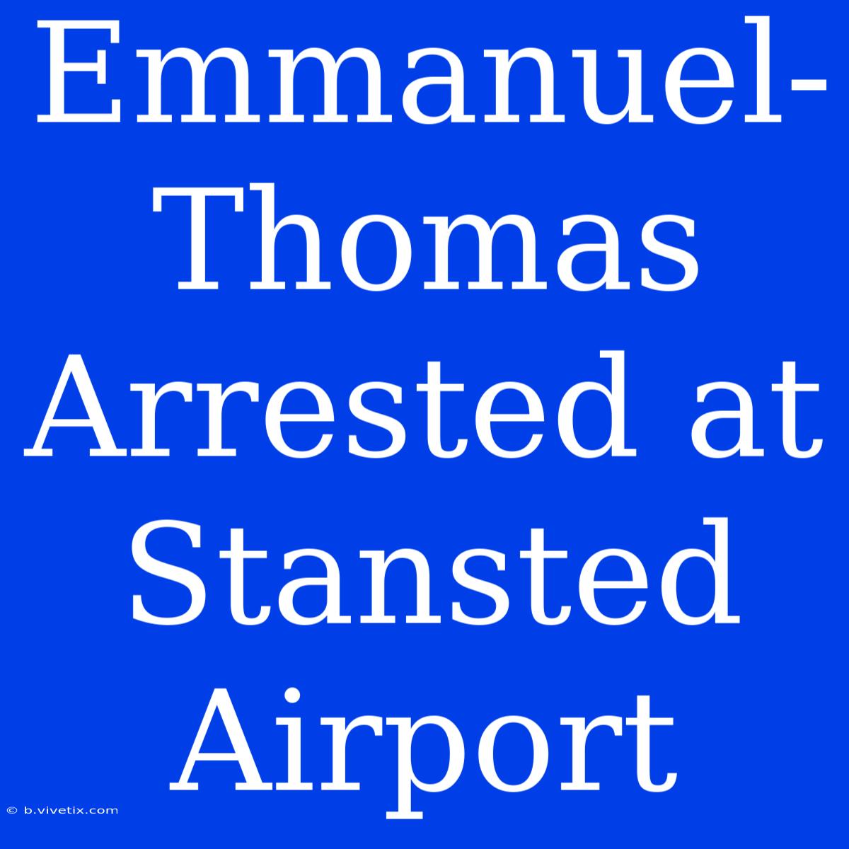 Emmanuel-Thomas Arrested At Stansted Airport