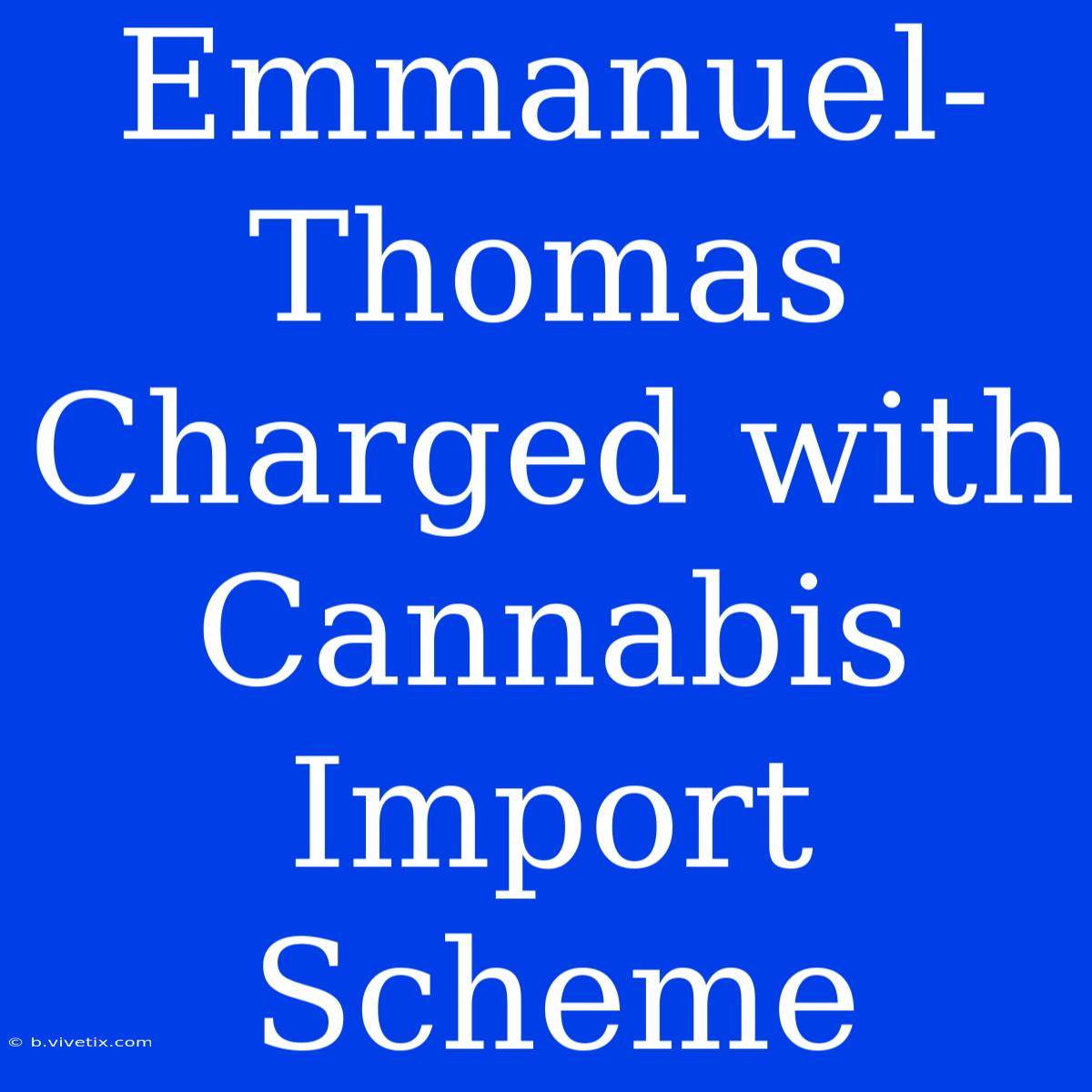 Emmanuel-Thomas Charged With Cannabis Import Scheme